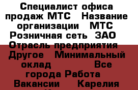 Специалист офиса продаж МТС › Название организации ­ МТС, Розничная сеть, ЗАО › Отрасль предприятия ­ Другое › Минимальный оклад ­ 34 000 - Все города Работа » Вакансии   . Карелия респ.,Костомукша г.